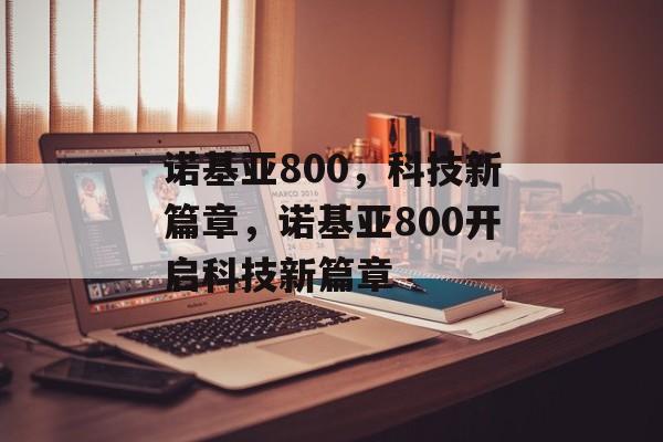 诺基亚800，科技新篇章，诺基亚800开启科技新篇章