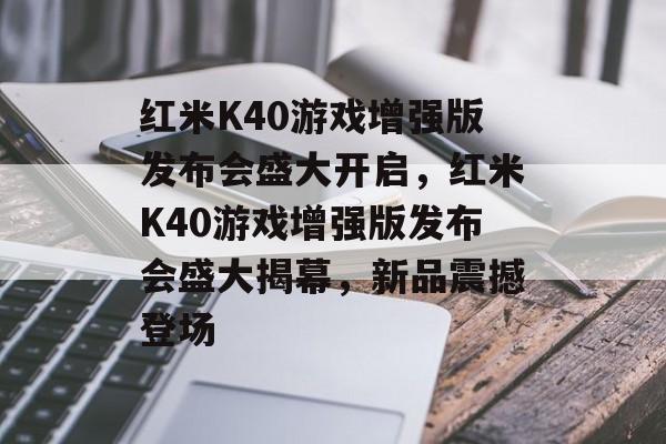 红米K40游戏增强版发布会盛大开启，红米K40游戏增强版发布会盛大揭幕，新品震撼登场