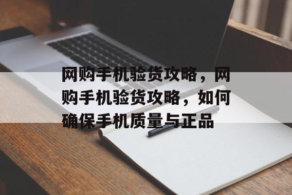 网购手机验货攻略，网购手机验货攻略，如何确保手机质量与正品，网购手机验货攻略，正品验货全指南