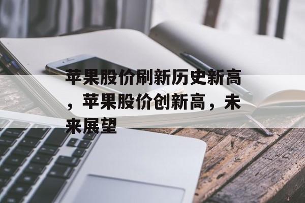 苹果股价刷新历史新高，苹果股价创新高，未来展望