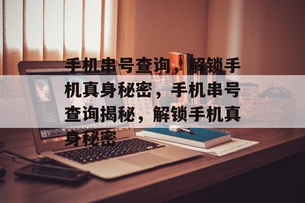 手机串号查询，解锁手机真身秘密，手机串号查询揭秘，解锁手机真身秘密