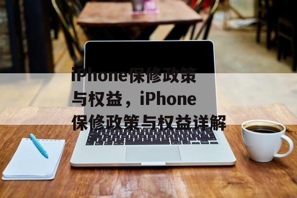 iPhone保修政策与权益，iPhone保修政策与权益详解，iPhone保修政策与权益详解，全面解析保修政策与权益