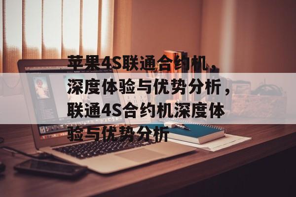 苹果4S联通合约机，深度体验与优势分析，联通4S合约机深度体验与优势分析