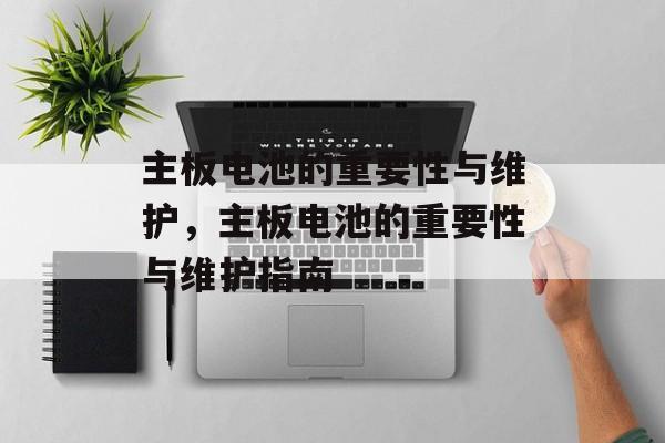 主板电池的重要性与维护，主板电池的重要性与维护指南