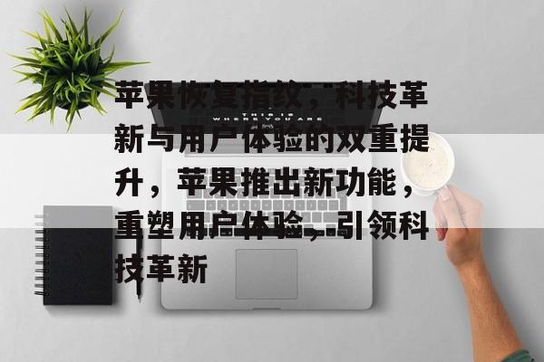 苹果恢复指纹，科技革新与用户体验的双重提升，苹果推出新功能，重塑用户体验，引领科技革新