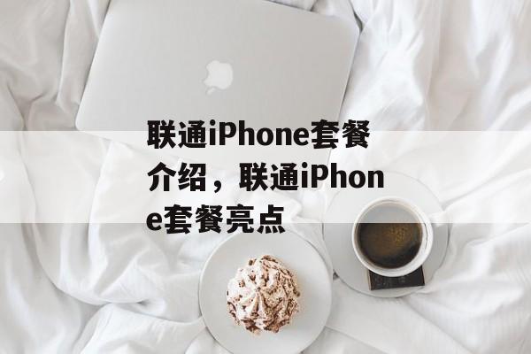 联通iPhone套餐介绍，联通iPhone套餐亮点