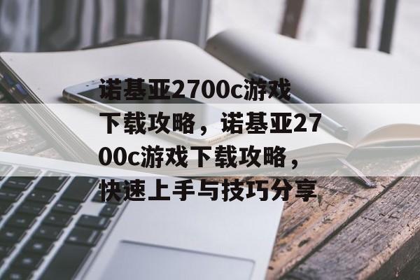 诺基亚2700c游戏下载攻略，诺基亚2700c游戏下载攻略，快速上手与技巧分享