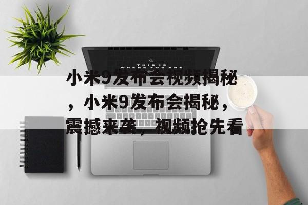小米9发布会视频揭秘，小米9发布会揭秘，震撼来袭，视频抢先看