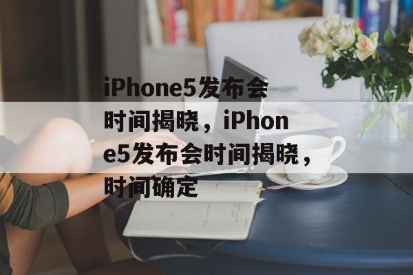 iPhone5发布会时间揭晓，iPhone5发布会时间揭晓，时间确定