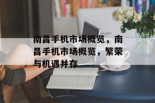 南昌手机市场概览，南昌手机市场概览，繁荣与机遇并存，南昌手机市场概览，繁荣与机遇并存