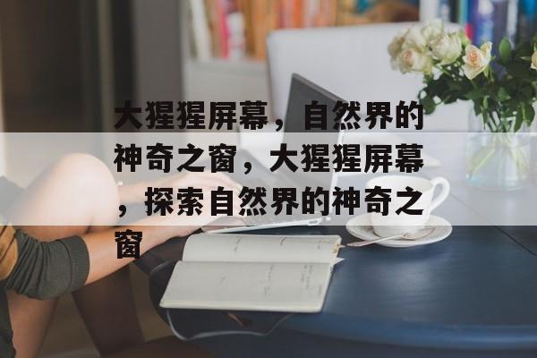 大猩猩屏幕，自然界的神奇之窗，大猩猩屏幕，探索自然界的神奇之窗