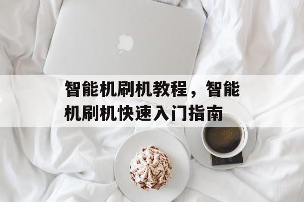 智能机刷机教程，智能机刷机快速入门指南，智能机刷机快速入门指南