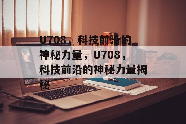 U708，科技前沿的神秘力量，U708，科技前沿的神秘力量揭秘