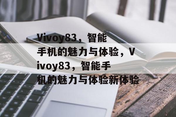 Vivoy83，智能手机的魅力与体验，Vivoy83，智能手机的魅力与体验新体验，Vivoy83，智能手机的魅力与新体验
