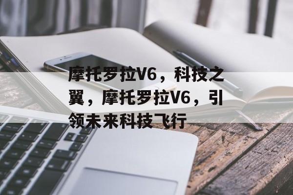 摩托罗拉V6，科技之翼，摩托罗拉V6，引领未来科技飞行
