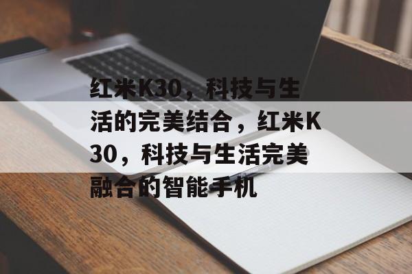 红米K30，科技与生活的完美结合，红米K30，科技与生活完美融合的智能手机