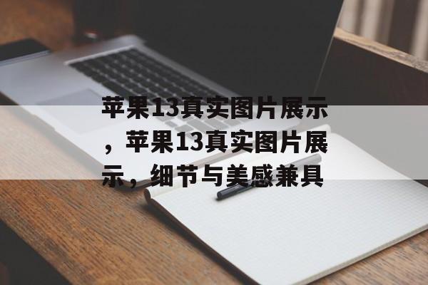 苹果13真实图片展示，苹果13真实图片展示，细节与美感兼具