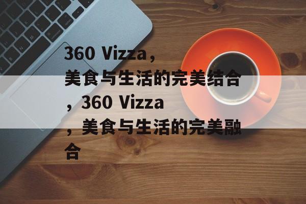 360 Vizza，美食与生活的完美结合，360 Vizza，美食与生活的完美融合