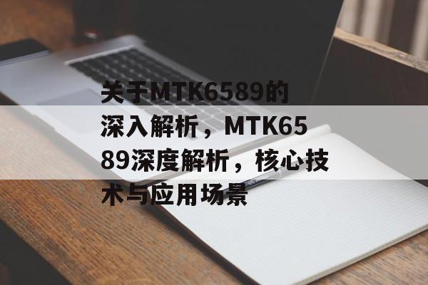 关于MTK6589的深入解析，MTK6589深度解析，核心技术与应用场景