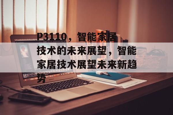P3110，智能家居技术的未来展望，智能家居技术展望未来新趋势，智能家居技术展望未来新趋势，智能互联与绿色节能