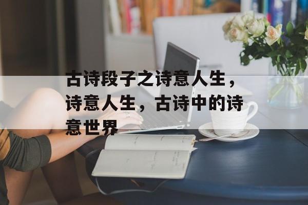 古诗段子之诗意人生，诗意人生，古诗中的诗意世界