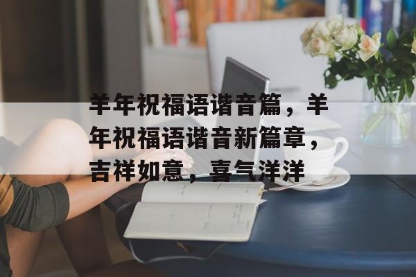 羊年祝福语谐音篇，羊年祝福语谐音新篇章，吉祥如意，喜气洋洋