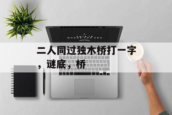 二人同过独木桥打一字，谜底，桥