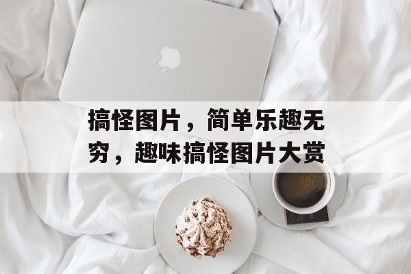 搞怪图片，简单乐趣无穷，趣味搞怪图片大赏