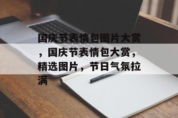 国庆节表情包图片大赏，国庆节表情包大赏，精选图片，节日气氛拉满