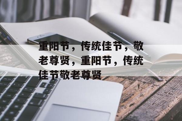 重阳节，传统佳节，敬老尊贤，重阳节，传统佳节敬老尊贤