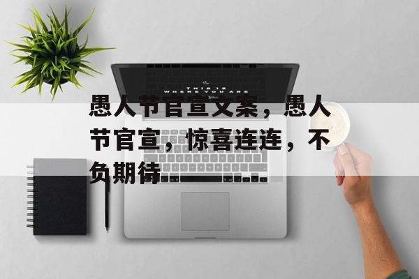 愚人节官宣文案，愚人节官宣，惊喜连连，不负期待