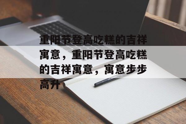 重阳节登高吃糕的吉祥寓意，重阳节登高吃糕的吉祥寓意，寓意步步高升