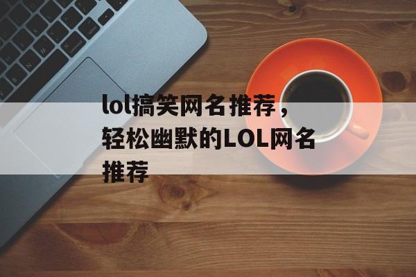 lol搞笑网名推荐，轻松幽默的LOL网名推荐