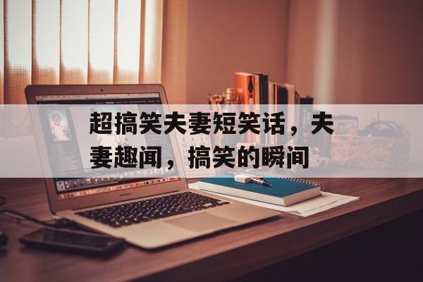 超搞笑夫妻短笑话，夫妻趣闻，搞笑的瞬间