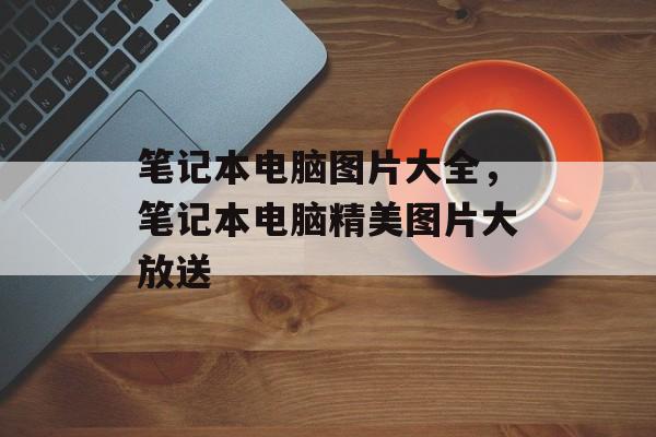 笔记本电脑图片大全，笔记本电脑精美图片大放送