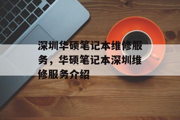 深圳华硕笔记本维修服务，华硕笔记本深圳维修服务介绍，华硕笔记本深圳维修服务介绍，专业笔记本维修服务，快速响应