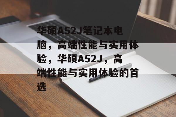 华硕A52J笔记本电脑，高端性能与实用体验，华硕A52J，高端性能与实用体验的首选