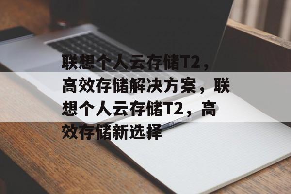 联想个人云存储T2，高效存储解决方案，联想个人云存储T2，高效存储新选择