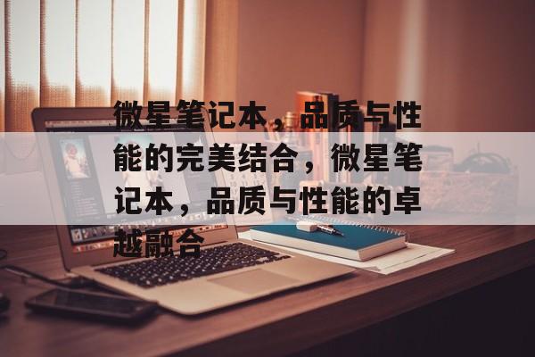 微星笔记本，品质与性能的完美结合，微星笔记本，品质与性能的卓越融合