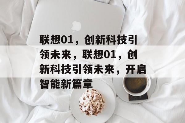 联想01，创新科技引领未来，联想01，创新科技引领未来，开启智能新篇章