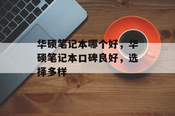 华硕笔记本哪个好，华硕笔记本口碑良好，选择多样