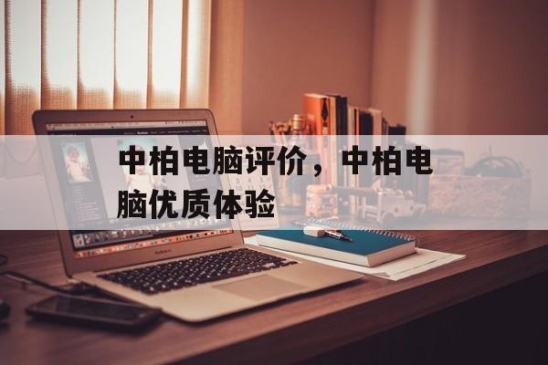 中柏电脑评价，中柏电脑优质体验