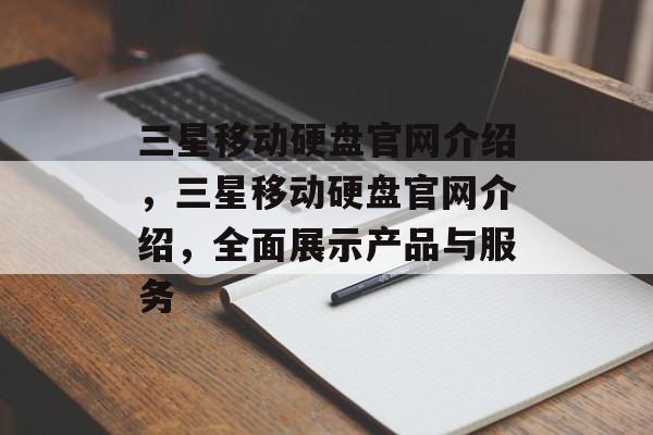 三星移动硬盘官网介绍，三星移动硬盘官网介绍，全面展示产品与服务