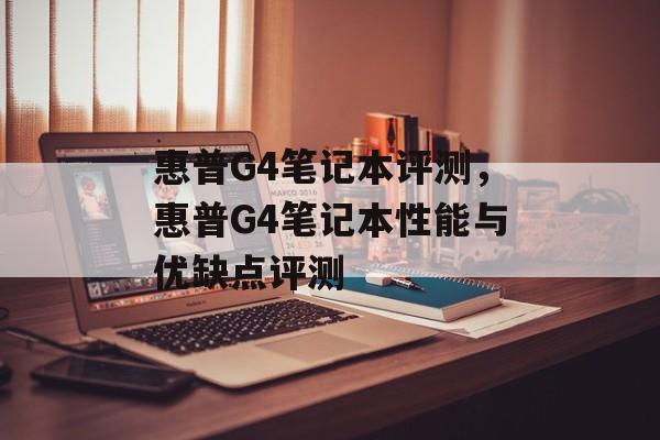惠普G4笔记本评测，惠普G4笔记本性能与优缺点评测