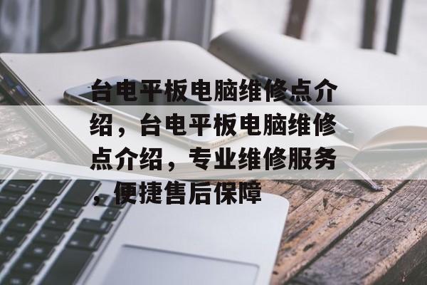 台电平板电脑维修点介绍，台电平板电脑维修点介绍，专业维修服务，便捷售后保障