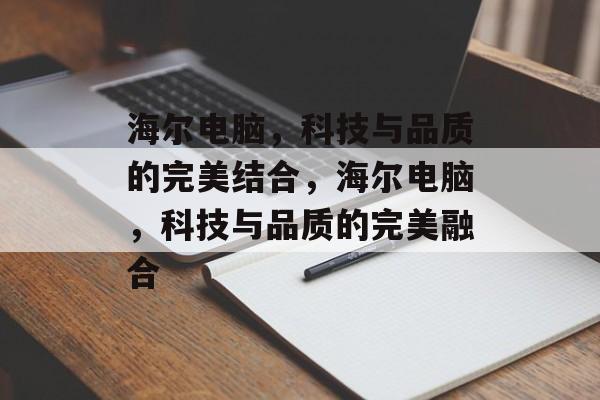 海尔电脑，科技与品质的完美结合，海尔电脑，科技与品质的完美融合，海尔电脑，科技与品质的卓越融合