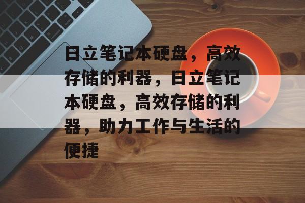 日立笔记本硬盘，高效存储的利器，日立笔记本硬盘，高效存储的利器，助力工作与生活的便捷