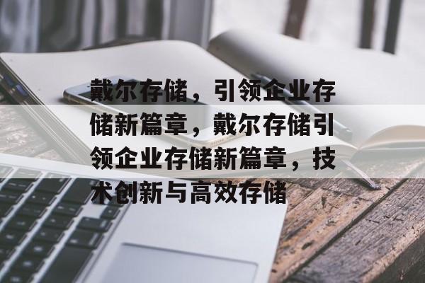 戴尔存储，引领企业存储新篇章，戴尔存储引领企业存储新篇章，技术创新与高效存储，戴尔存储，引领企业存储新篇章，技术创新驱动高效存储