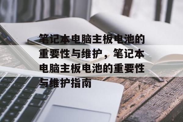 笔记本电脑主板电池的重要性与维护，笔记本电脑主板电池的重要性与维护指南，笔记本电脑主板电池维护指南