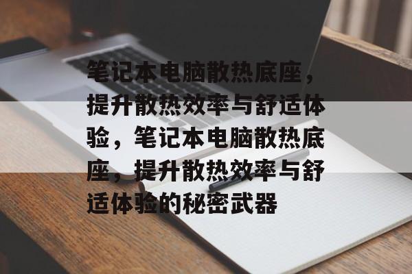 笔记本电脑散热底座，提升散热效率与舒适体验，笔记本电脑散热底座，提升散热效率与舒适体验的秘密武器，笔记本电脑散热底座，提升散热效率与舒适体验的秘密武器介绍